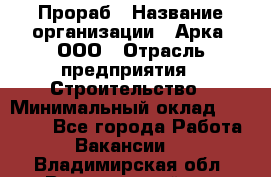 Прораб › Название организации ­ Арка, ООО › Отрасль предприятия ­ Строительство › Минимальный оклад ­ 60 000 - Все города Работа » Вакансии   . Владимирская обл.,Вязниковский р-н